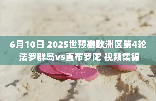 6月10日 2025世预赛欧洲区第4轮 法罗群岛vs直布罗陀 视频集锦