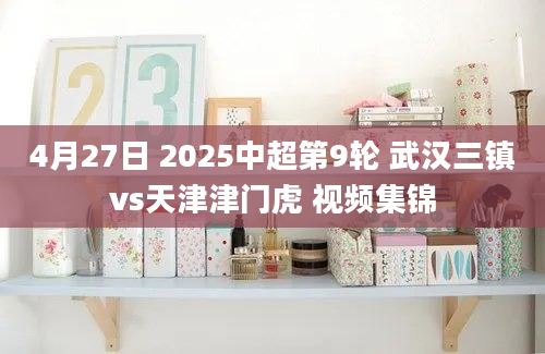 4月27日 2025中超第9轮 武汉三镇vs天津津门虎 视频集锦