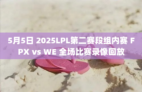 5月5日 2025LPL第二赛段组内赛 FPX vs WE 全场比赛录像回放