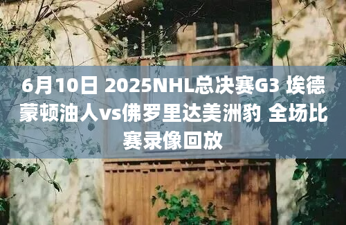 6月10日 2025NHL总决赛G3 埃德蒙顿油人vs佛罗里达美洲豹 全场比赛录像回放