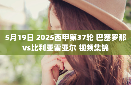 5月19日 2025西甲第37轮 巴塞罗那vs比利亚雷亚尔 视频集锦