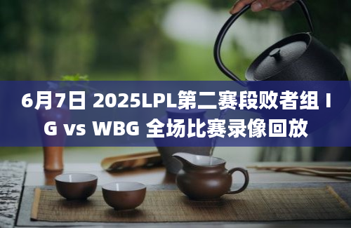 6月7日 2025LPL第二赛段败者组 IG vs WBG 全场比赛录像回放