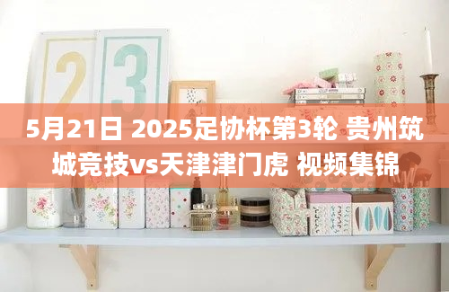 5月21日 2025足协杯第3轮 贵州筑城竞技vs天津津门虎 视频集锦