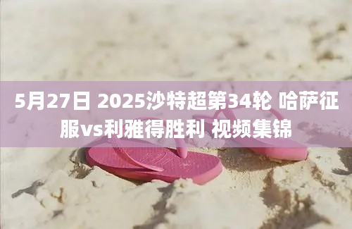 5月27日 2025沙特超第34轮 哈萨征服vs利雅得胜利 视频集锦