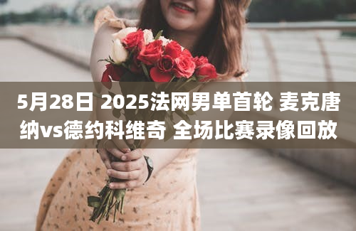 5月28日 2025法网男单首轮 麦克唐纳vs德约科维奇 全场比赛录像回放