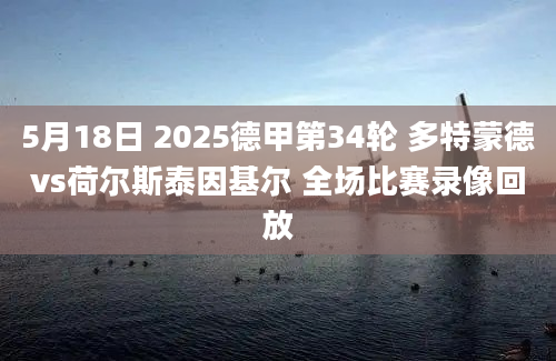 5月18日 2025德甲第34轮 多特蒙德vs荷尔斯泰因基尔 全场比赛录像回放