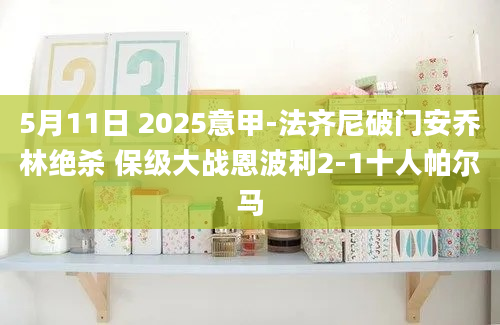 5月11日 2025意甲-法齐尼破门安乔林绝杀 保级大战恩波利2-1十人帕尔马