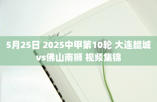 5月25日 2025中甲第10轮 大连鲲城vs佛山南狮 视频集锦