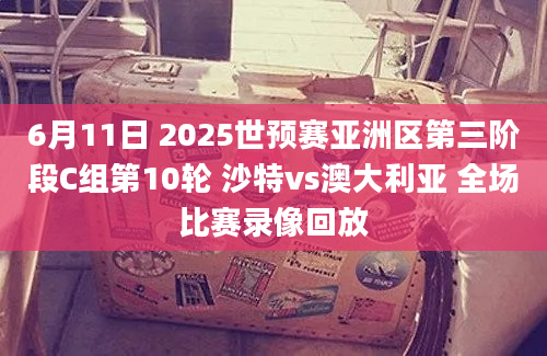 6月11日 2025世预赛亚洲区第三阶段C组第10轮 沙特vs澳大利亚 全场比赛录像回放