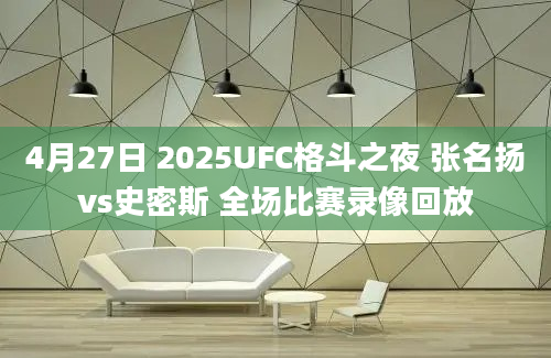 4月27日 2025UFC格斗之夜 张名扬vs史密斯 全场比赛录像回放