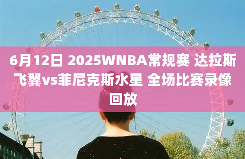 6月12日 2025WNBA常规赛 达拉斯飞翼vs菲尼克斯水星 全场比赛录像回放