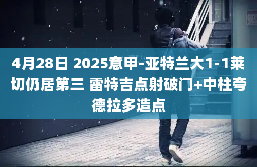 4月28日 2025意甲-亚特兰大1-1莱切仍居第三 雷特吉点射破门+中柱夸德拉多造点