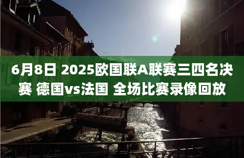 6月8日 2025欧国联A联赛三四名决赛 德国vs法国 全场比赛录像回放