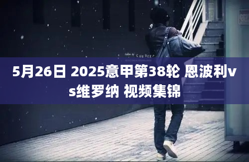 5月26日 2025意甲第38轮 恩波利vs维罗纳 视频集锦