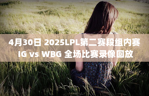 4月30日 2025LPL第二赛段组内赛 IG vs WBG 全场比赛录像回放