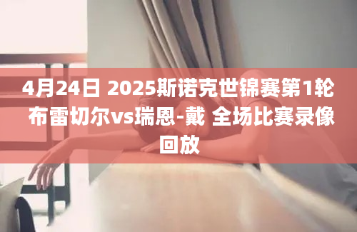 4月24日 2025斯诺克世锦赛第1轮 布雷切尔vs瑞恩-戴 全场比赛录像回放