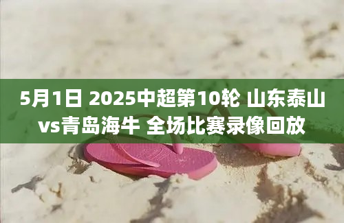 5月1日 2025中超第10轮 山东泰山vs青岛海牛 全场比赛录像回放
