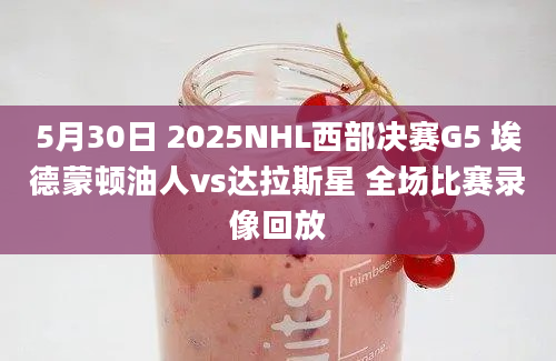 5月30日 2025NHL西部决赛G5 埃德蒙顿油人vs达拉斯星 全场比赛录像回放