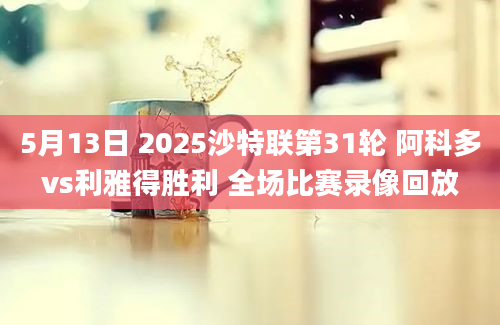 5月13日 2025沙特联第31轮 阿科多vs利雅得胜利 全场比赛录像回放