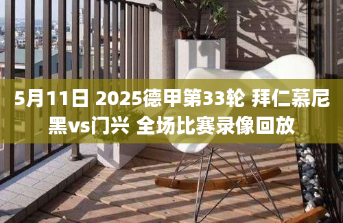 5月11日 2025德甲第33轮 拜仁慕尼黑vs门兴 全场比赛录像回放