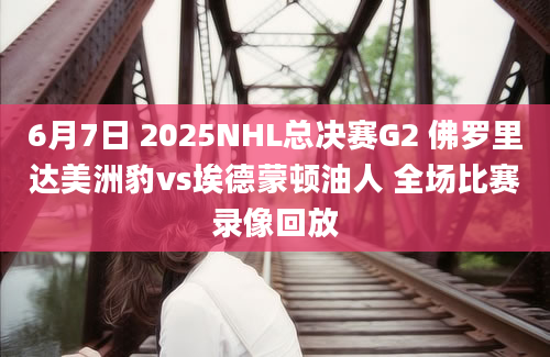 6月7日 2025NHL总决赛G2 佛罗里达美洲豹vs埃德蒙顿油人 全场比赛录像回放