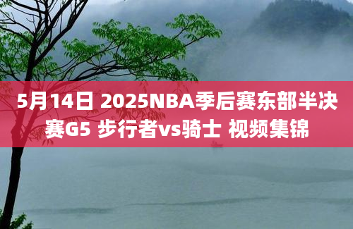 5月14日 2025NBA季后赛东部半决赛G5 步行者vs骑士 视频集锦