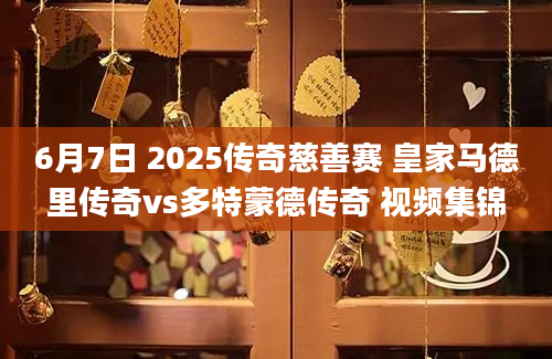 6月7日 2025传奇慈善赛 皇家马德里传奇vs多特蒙德传奇 视频集锦