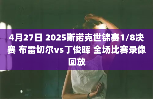 4月27日 2025斯诺克世锦赛1/8决赛 布雷切尔vs丁俊晖 全场比赛录像回放