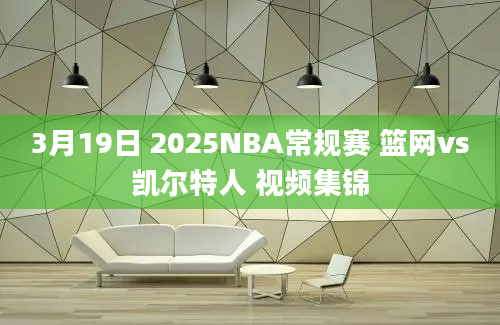 3月19日 2025NBA常规赛 篮网vs凯尔特人 视频集锦
