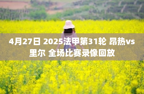 4月27日 2025法甲第31轮 昂热vs里尔 全场比赛录像回放