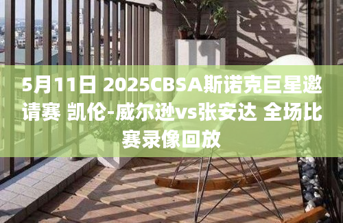5月11日 2025CBSA斯诺克巨星邀请赛 凯伦-威尔逊vs张安达 全场比赛录像回放