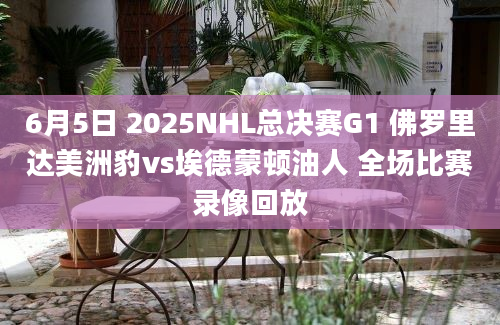 6月5日 2025NHL总决赛G1 佛罗里达美洲豹vs埃德蒙顿油人 全场比赛录像回放
