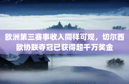 欧洲第三赛事收入同样可观，切尔西欧协联夺冠已获得超千万奖金