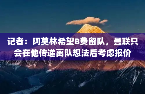 记者:阿莫林希望B费留队,曼联只会在他传递离队想法后考虑报价