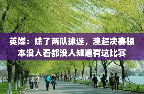 英媒：除了两队球迷，澳超决赛根本没人看都没人知道有这比赛