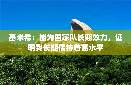 基米希：能为国家队长期效力，证明我长期保持着高水平