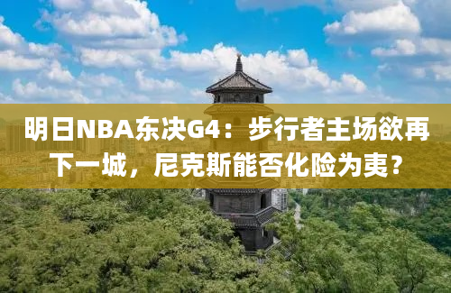 明日NBA东决G4:步行者主场欲再下一城,尼克斯能否化险为夷?
