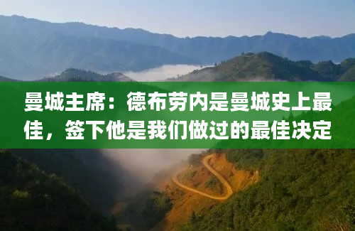 曼城主席：德布劳内是曼城史上最佳，签下他是我们做过的最佳决定