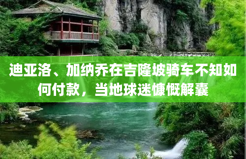 迪亚洛、加纳乔在吉隆坡骑车不知如何付款，当地球迷慷慨解囊