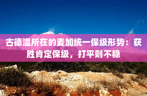 古德温所在的麦加统一保级形势：获胜肯定保级，打平则不稳