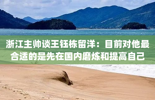 浙江主帅谈王钰栋留洋：目前对他最合适的是先在国内磨炼和提高自己