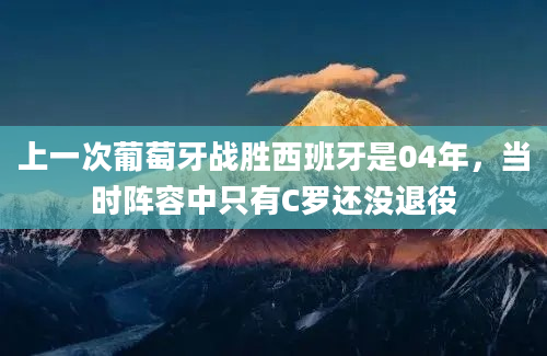 上一次葡萄牙战胜西班牙是04年，当时阵容中只有C罗还没退役