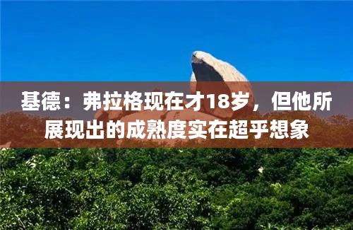 基德：弗拉格现在才18岁，但他所展现出的成熟度实在超乎想象