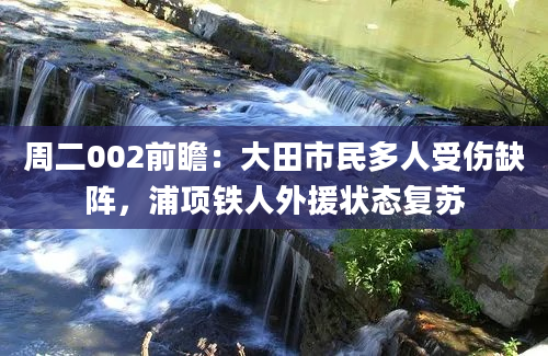 周二002前瞻：大田市民多人受伤缺阵，浦项铁人外援状态复苏