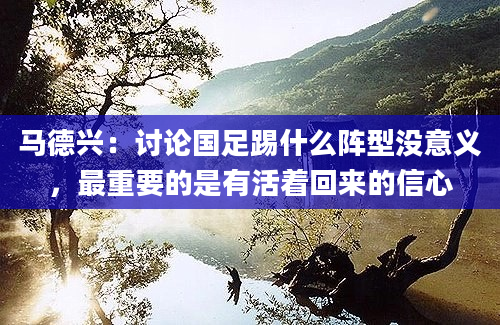 马德兴：讨论国足踢什么阵型没意义，最重要的是有活着回来的信心