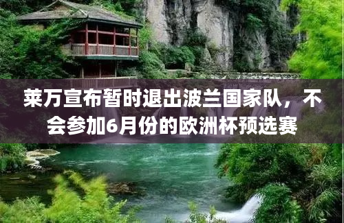 莱万宣布暂时退出波兰国家队，不会参加6月份的欧洲杯预选赛