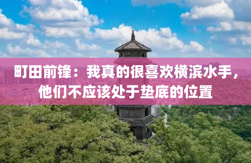 町田前锋：我真的很喜欢横滨水手，他们不应该处于垫底的位置