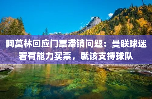 阿莫林回应门票滞销问题：曼联球迷若有能力买票，就该支持球队