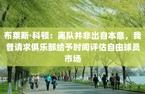 布莱斯·科顿：离队并非出自本意，我曾请求俱乐部给予时间评估自由球员市场